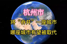 杭州将“吞并”一座城市？哪座城市最有可能归入杭州呢？视频封面