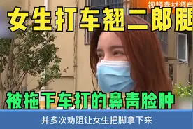 女生打车把脚放在副驾驶，被扇的鼻青脸肿，司机：打的就是你视频封面
