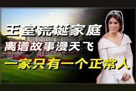 英国王室的荒诞家庭，离谱故事漫天飞，可怜尤金妮公主独自支撑？视频封面