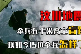 汶川地震，15位伞兵从无任何信息的五千米高空下盲跳，如今怎样了视频封面