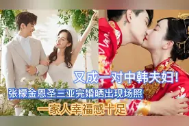 又成一对中韩夫妇！张檬金恩圣完婚晒现场照，一家人幸福感十足视频封面