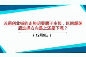 最近创业板的走势明显弱于主板，区间震荡后选择向上还是向下呢？视频封面