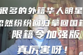 很多的外籍华人明星忽然纷纷回归拿回国籍怎么回事？限籍令厉害呀视频封面