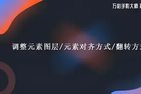 万彩手影大师零基础教程：调整元素图层、对齐方式和翻转方式视频封面
