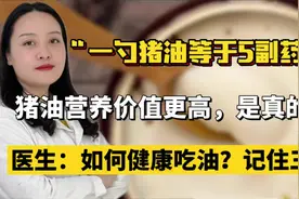 猪油是心脑血管病的“元凶”，还是有益健康？医生：吃油不能过量视频封面