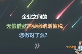 企业之间的无偿借款，需要缴纳增值税，您企业做对了么？视频封面
