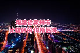 福建省泉州市比较好的10所医院视频封面
