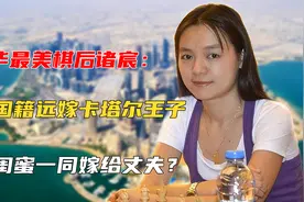 最美棋后诸宸：放弃国籍远嫁卡塔尔王子，曾劝闺蜜一同嫁给丈夫？视频封面