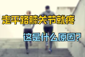 只要上下楼梯，膝关节就疼，走平路没有症状，这是怎么回事？视频封面