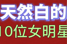 天然白的10位女明星，她们都是肤白如雪，一白遮百丑是真的吗？视频封面