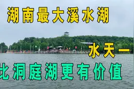 湖南最大的溪水湖，比洞庭湖更有价值！常德唯一的旅游湿地公园！视频封面