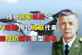 传奇将军林虎，一人喝倒17位苏联代表，中国成功购买新型战机！视频封面