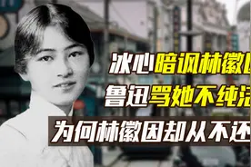 冰心暗讽林徽因，鲁迅骂她不纯洁，为何林徽因却从不还嘴？视频封面