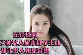 在异性间，有这3种女人从来都不主动，却让男人朝思暮想视频封面