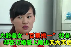 大龄美女“百里挑一”找老公，谁料却在订婚宴上闹出天大的笑话视频封面