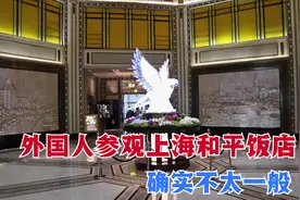 外国人参观上海和平饭店，国外网友：确实不一般视频封面