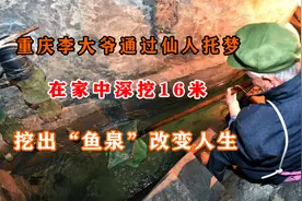 重庆李大爷通过仙人托梦，在家中深挖16米，挖出“鱼泉”改变身家视频封面