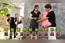 母亲重男轻女，偷偷把孙女10万价格给卖掉，儿子知道后这下惨了！视频封面