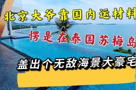 北京大爷靠国内运材料，愣是在泰国苏梅岛，盖出个无敌海景大别墅视频封面