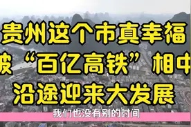 贵州这个市真幸福，被“百亿高铁”相中，沿途迎来大发展视频封面