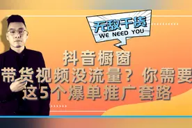 抖音橱窗带货视频没流量？你可能需要这5个爆单推广套路！视频封面