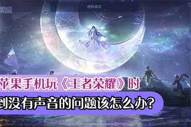 苹果手机玩王者荣耀没声音怎么办？你应该是忘记关闭静音模式了！视频封面