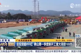 总投资超850亿元 佛山第一季度新开工重大项目103个视频封面