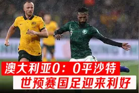 世预赛澳大利亚0：0战平沙特，国足迎来追分良机，他们能把握吗？视频封面