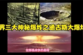 世界三大神秘爆炸，通古斯大爆炸，到底是什么原因产生的？视频封面