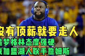 没有顶薪就要走人，追梦格林态度强硬，或加盟湖人联手詹姆斯视频封面