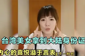 台湾妹子拿出新领的身份证，拿在手里激动不已：感谢祖国！视频封面