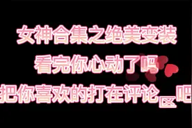 盘点全网十位女神的绝美变装 看完你心动了吗  快@兄弟一起来看吧视频封面