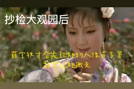 抄检大观园后，薛宝钗才会发现她的人缘有多差，都想让她搬走视频封面