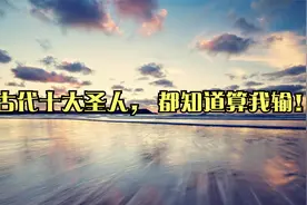 古代十大圣人， 都知道算我输！视频封面