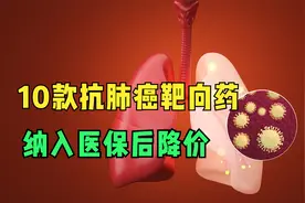 10款抗肺癌靶向药纳入医保后，价格更亲民，更多人买得起了视频封面