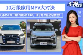10万级家用MPV！大通G50 PLUS和传祺M6 PRO，谁是三胎奶爸首选？视频封面