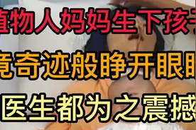 广西植物人妈妈生下孩子后，奇迹般睁开眼睛，医生惊呼医学奇迹！视频封面