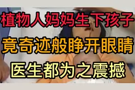 广西植物人妈妈生下孩子后，奇迹般睁开眼睛，医生惊呼医学奇迹！视频封面
