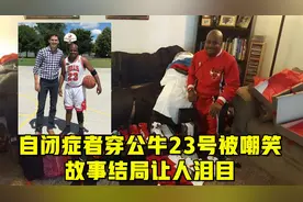 自闭症小伙因崇拜乔丹，穿公牛23号却被嘲笑，故事结局让人泪目视频封面