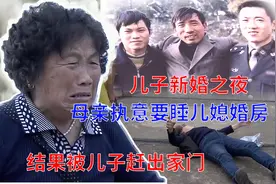 儿子新婚之夜，母亲执意要睡儿媳婚房，结果被儿子赶出家门视频封面