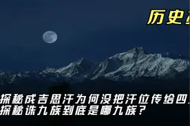 探秘成吉思汗为何没把汗位传给四儿子？探秘诛九族到底是哪九族？视频封面