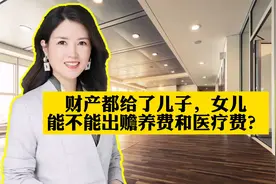 父母把财产都给了儿子，女儿还出赡养费和医疗费吗？视频封面