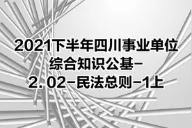 2021下半年四川事业单位综合知识公基-2. 02-民法总则-1上视频封面
