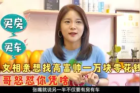 美女相亲一心想找高富帅，一月得给一万块零花钱，大哥怒怼你凭啥视频封面