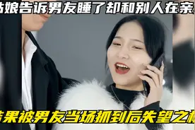 姑娘告诉男友睡了却和别人在亲热，结果被男友当场抓到后失望之极视频封面