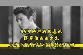45岁陈坤再传喜讯，陈尊佑弟弟出生，儿子生母身份从演员猜到保姆视频封面