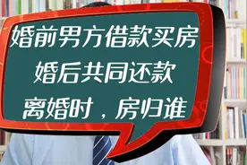 婚前男方借款买房，婚后共同还款，离婚时房归谁？@头条法律视频封面