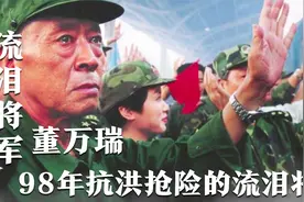 57岁临危授命的抗洪英雄董万瑞，98年抗洪抢险的流泪将军视频封面