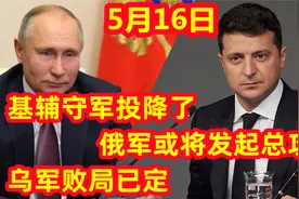 5月16日俄罗斯传来喜讯，基辅守军投降！乌军败局已定！视频封面