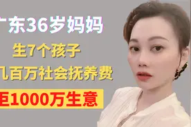 广东36岁妈妈，生7个孩子，交几百万社会抚养费，拒1000万生意视频封面